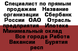 Специалист по прямым продажам › Название организации ­ Сбербанк России, ОАО › Отрасль предприятия ­ Ипотека › Минимальный оклад ­ 15 000 - Все города Работа » Вакансии   . Бурятия респ.